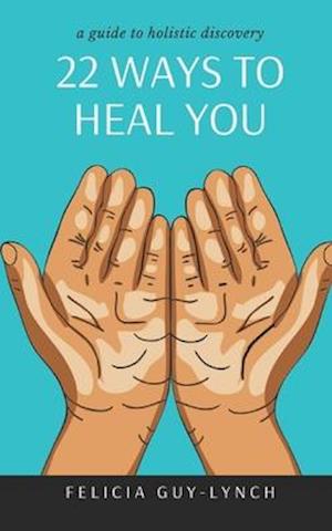 22 Ways to Heal You: A Guide to Holistic Discovery