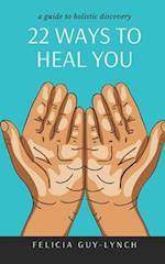 22 Ways to Heal You: A Guide to Holistic Discovery 