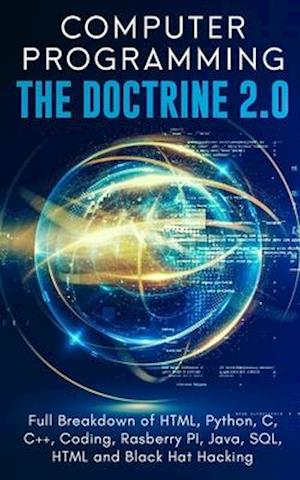 Computer Programming The Doctrine 2.0: Full Breakdown of HTML, Python, C, C++, Coding Raspberry PI, Java, SQL, HTML and Black Hat Hacking.