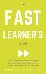 The Fast Learner's Guide - How to Learn Any Skills or Subjects Quick and Dramatically Improve Your Short-Term Memory in a Short Time