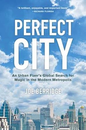 Perfect City : An Urban Fixer's Global Search for Magic in the Modern Metropolis