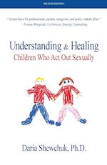 Understanding & Healing Children Who Act Out Sexually Second Edition