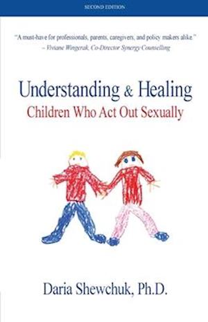 Understanding & Healing Children Who Act Out Sexually   Second Edition