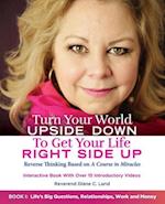 Turn Your World UPSIDE DOWN To Get Your Life RIGHT SIDE UP: Reverse Thinking Based on A Course in Miracles: Book I