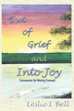 Out of Grief and Into Joy: Ceremonies for Moving Forward