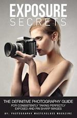 Exposure Secrets: The Definitive Photography Guide For Consistently Taking Perfectly Exposed And Pin Sharp Images 