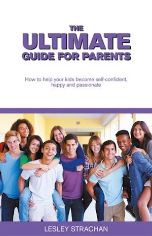The Ultimate Guide for Parents : How to help your kids become self-confident, happy and passionate