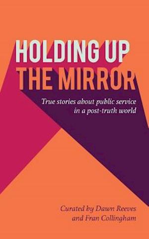 Holding up the mirror: True stories of public service in a post-truth world