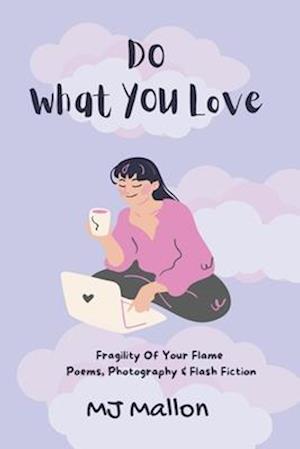 Do What You love: Fragility Of Your Flame Poems, Photography and Flash Fiction