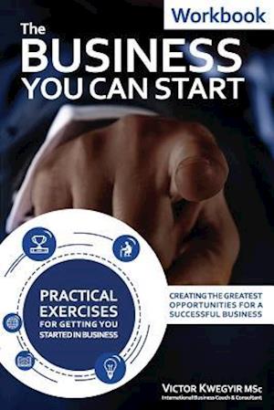 The Business You Can Start Workbook: Creating The Greatest Opportunities For A Successful Business