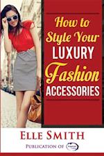 How to Style Your Luxury Fashion Accessories
