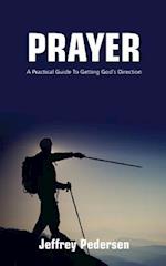 Prayer: A Practical Guide to Getting God's Direction 
