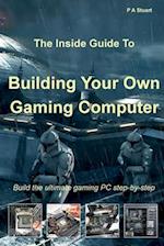The Inside Guide to Building Your Own Gaming Computer 