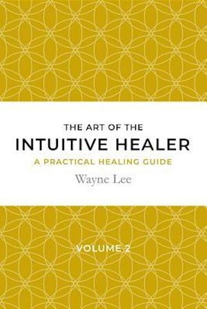 The art of the intuitive healer. Volume 2 : a practical healing guide