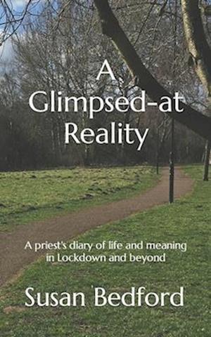 A Glimpsed-at Reality: A priest's diary of life and meaning in Lockdown and beyond