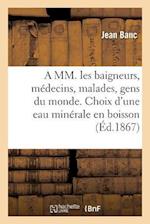 A MM. Les Baigneurs, Médecins, Malades, Gens Du Monde. Choix d'Une Eau Minérale En Boisson 1874