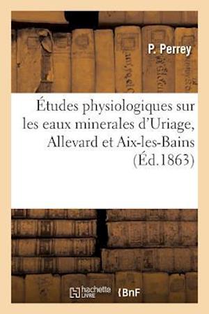 Études Physiologiques Sur Les Eaux Minerales d'Uriage, Allevard Et Aix-Les-Bains