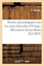 Études Physiologiques Sur Les Eaux Minerales d'Uriage, Allevard Et Aix-Les-Bains