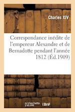 Correspondance inedite de l'empereur Alexandre et de Bernadotte pendant l'annee 1812 publiee par X