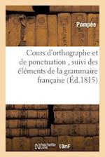 Cours d'Orthographe Et de Ponctuation, Suivi Des Éléments de la Grammaire Française