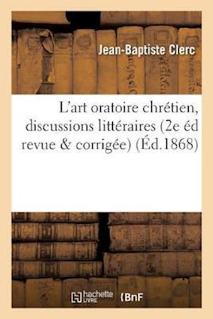 Essai Sur l'Art Oratoire Considéré Au Point de Vue Chrétien, Sou Forme de Discussions Littéraires