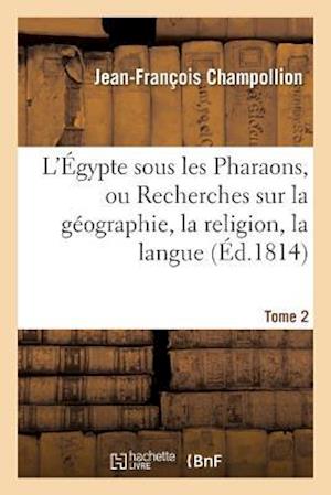 L'Égypte Sous Les Pharaons, Ou Recherches Sur La Géographie, La Religion, La Langue, Tome 2