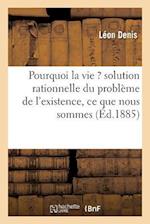 Pourquoi La Vie ? Solution Rationnelle Du Problème de l'Existence, Ce Que Nous Sommes