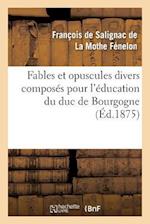 Fables Et Opuscules Divers Composés Pour l'Éducation Du Duc de Bourgogne