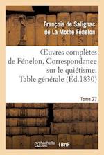 Oeuvres Complètes de Fénelon, Tome 27 Correspondance Sur Le Quiétisme. Table Générale