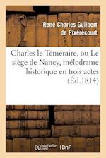 Charles Le Téméraire, Ou Le Siège de Nancy, Mélodrame Historique En Trois Actes