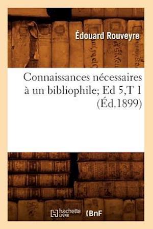 Connaissances Nécessaires À Un Bibliophile Ed 5, T 1 (Éd.1899)