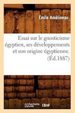 Essai Sur Le Gnosticisme Égyptien, Ses Développements Et Son Origine Égyptienne. (Éd.1887)