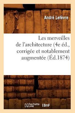 Les merveilles de l'architecture (4e éd., corrigée et notablement augmentée (Éd.1874)