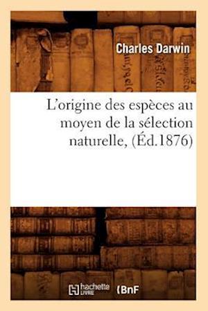 L'Origine Des Espèces Au Moyen de la Sélection Naturelle, (Éd.1876)