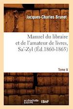 Manuel Du Libraire Et de l'Amateur de Livres. Tome V, Sa'-Zyl (Éd.1860-1865)