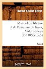 Manuel Du Libraire Et de l'Amateur de Livres. Tome I, Aa-Chytraeus (Éd.1860-1865)