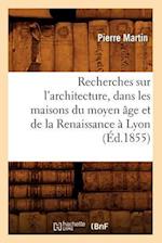 Recherches Sur l'Architecture, Dans Les Maisons Du Moyen Âge Et de la Renaissance À Lyon (Éd.1855)