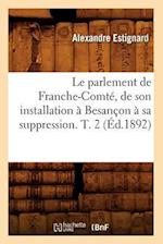 Le Parlement de Franche-Comte, de Son Installation A Besancon A Sa Suppression. T. 2 (Ed.1892)