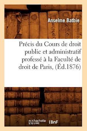 Précis Du Cours de Droit Public Et Administratif Professé À La Faculté de Droit de Paris, (Éd.1876)