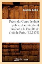 Précis Du Cours de Droit Public Et Administratif Professé À La Faculté de Droit de Paris, (Éd.1876)