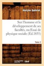 Sur l'Homme Et Le Developpement de Ses Facultes, Ou Essai de Physique Sociale. Tome 2 (Ed.1835)