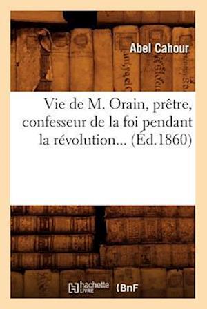 Vie de M. Orain, Pretre, Confesseur de la Foi Pendant La Revolution (Ed.1860)