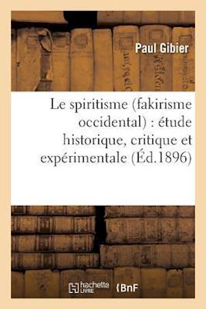 Le Spiritisme (Fakirisme Occidental): Etude Historique, Critique Et Experimentale