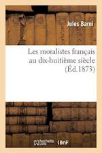 Les Moralistes Francais Au Dix-Huitieme Siecle: Histoire Des Idees Morales Et Politiques En France 