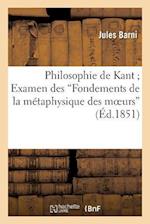 Philosophie de Kant; Examen Des "Fondements de La Metaphysique Des Moeurs" 