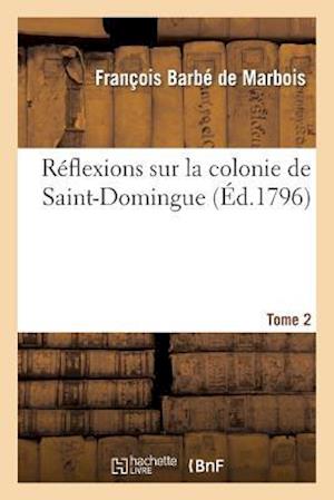 Reflexions Sur La Colonie de Saint-Domingue. Tome 2