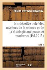 Isis Devoilee: Clef Des Mysteres de la Science Et de la Theologie Anciennes Et Modernes. T. 1
