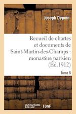 Recueil de Chartes Et Documents de Saint-Martin-Des-Champs: Monastère Parisien. T. 5