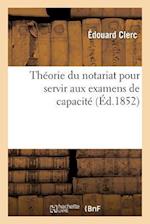 Theorie Du Notariat Pour Servir Aux Examens de Capacite Contenant, Par Demandes Et Reponses