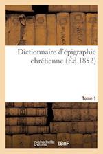 Dictionnaire d'Épigraphie Chrétienne T.1